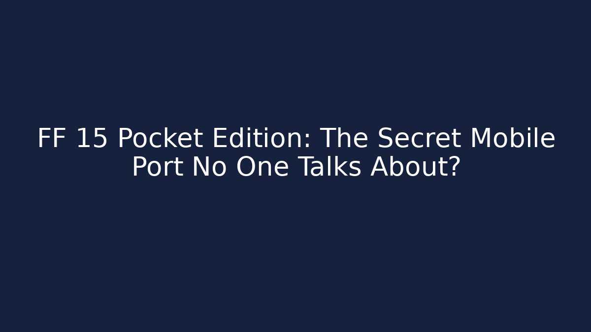 FF 15 Pocket Edition: The Secret Mobile Port No One Talks About?