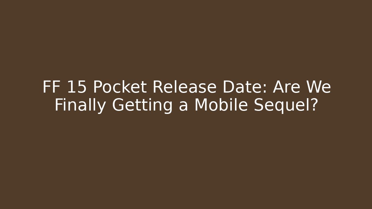 FF 15 Pocket Release Date: Are We Finally Getting a Mobile Sequel?