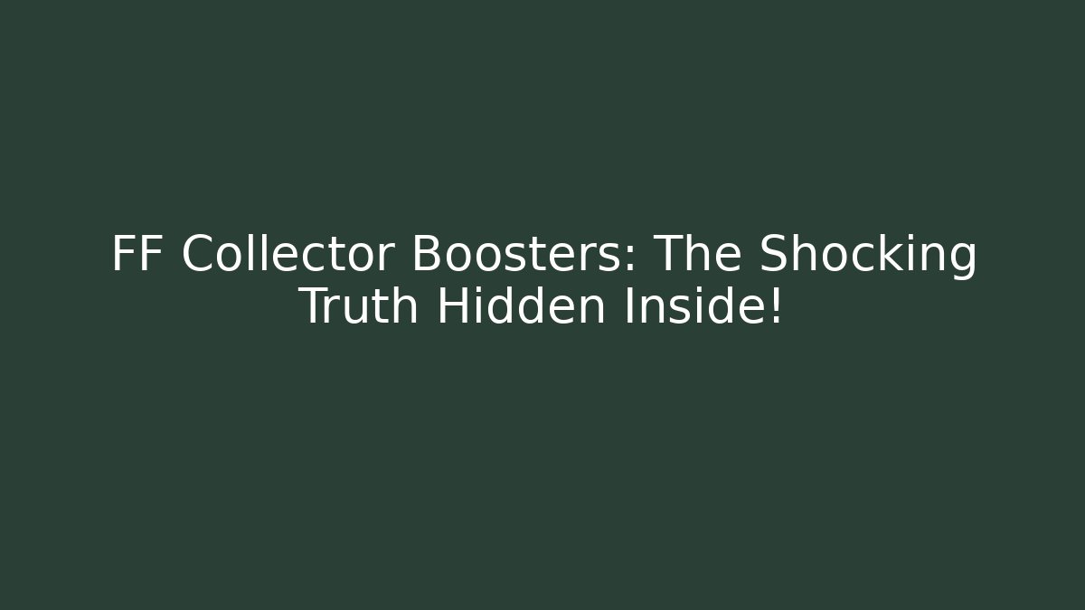 FF Collector Boosters: The Shocking Truth Hidden Inside! - Boomer Naturals