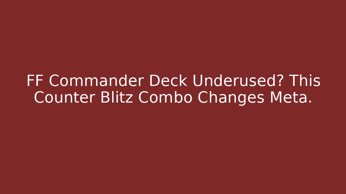 FF Commander Deck Underused? This Counter Blitz Combo Changes Meta. - Boomer Naturals