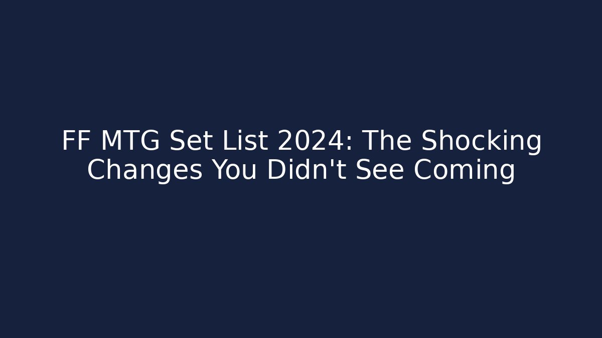 FF MTG Set List 2024: The Shocking Changes You Didn’t See Coming
