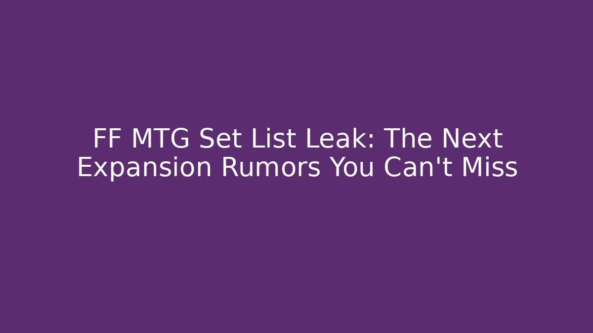 FF MTG Set List Leak: The Next Expansion Rumors You Can’t Miss