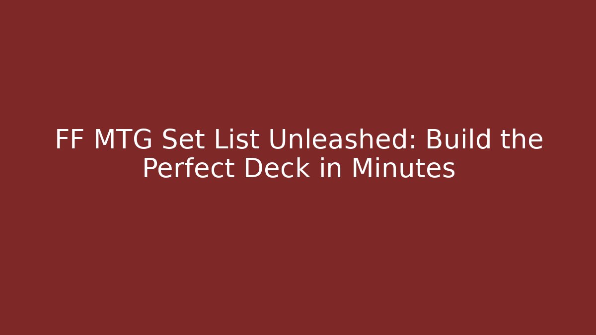 FF MTG Set List Unleashed: Build the Perfect Deck in Minutes