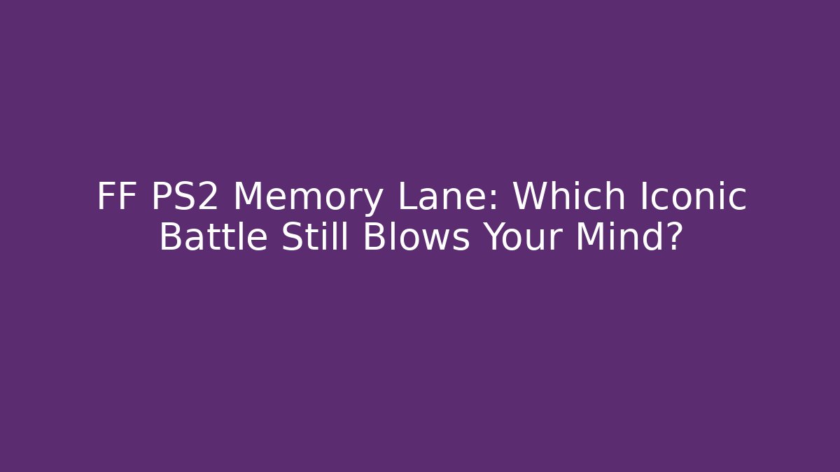 FF PS2 Memory Lane: Which Iconic Battle Still Blows Your Mind?