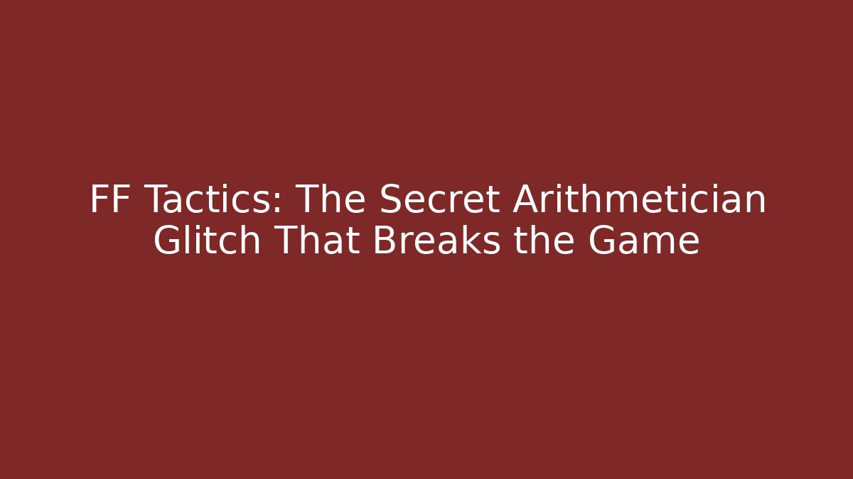 FF Tactics: The Secret Arithmetician Glitch That Breaks the Game
