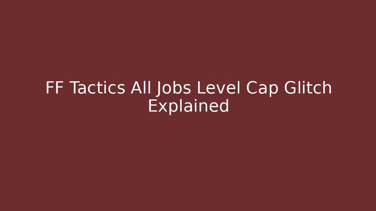 FF Tactics All Jobs Level Cap Glitch Explained
