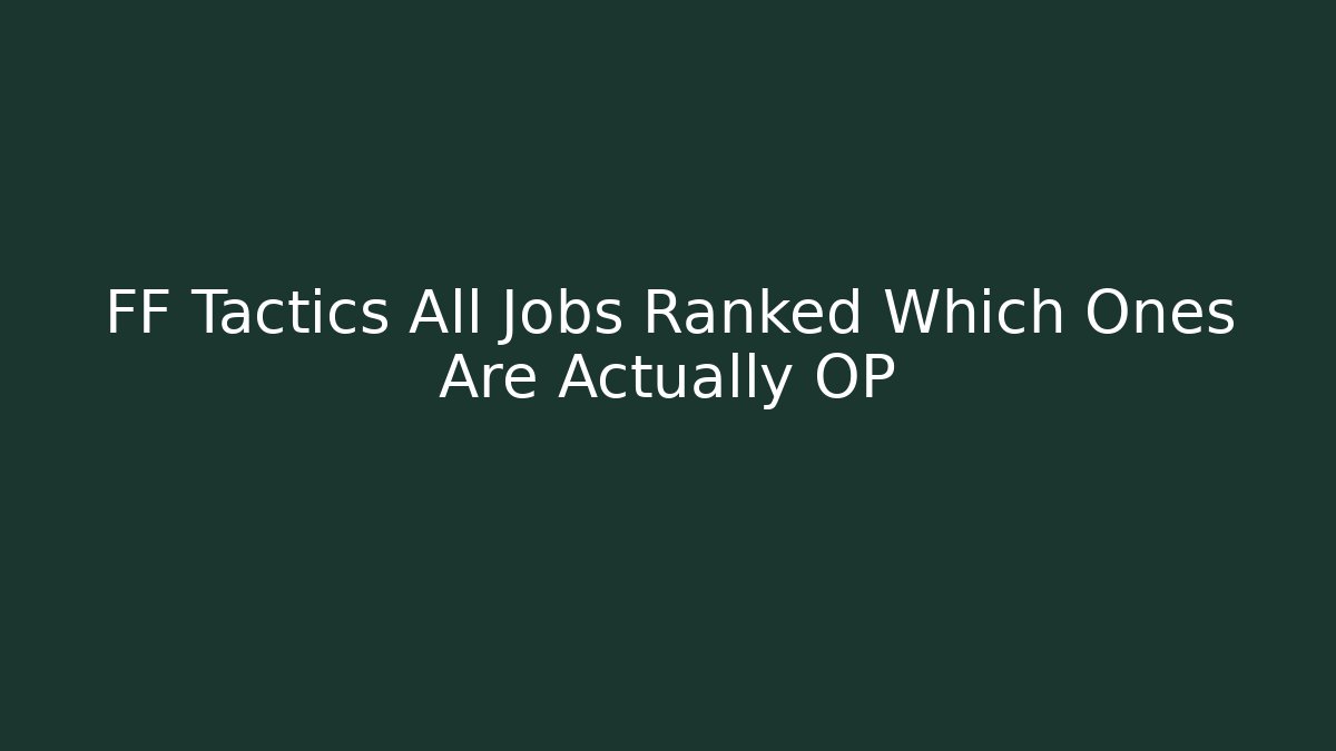 FF Tactics All Jobs Ranked Which Ones Are Actually OP
