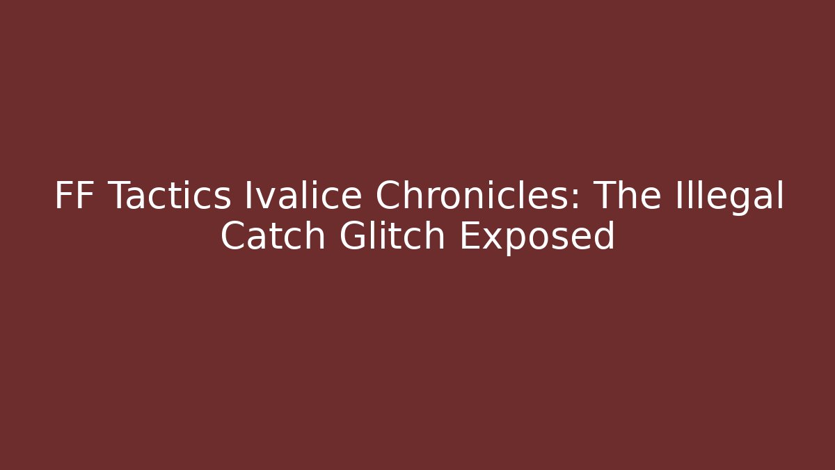 FF Tactics Ivalice Chronicles: The Illegal Catch Glitch Exposed
