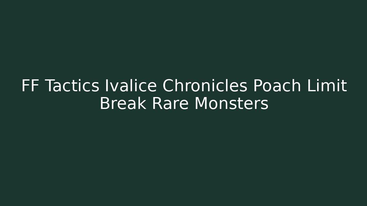 FF Tactics Ivalice Chronicles Poach Limit Break Rare Monsters - Boomer Naturals