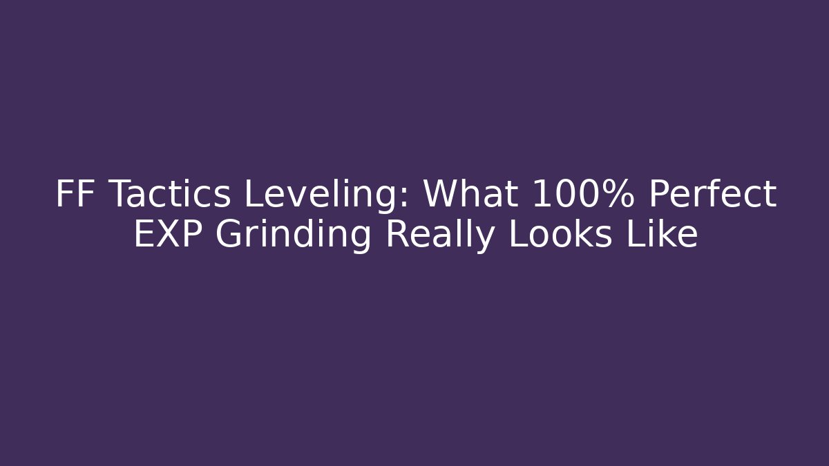 FF Tactics Leveling: What 100% Perfect EXP Grinding Really Looks Like - Boomer Naturals