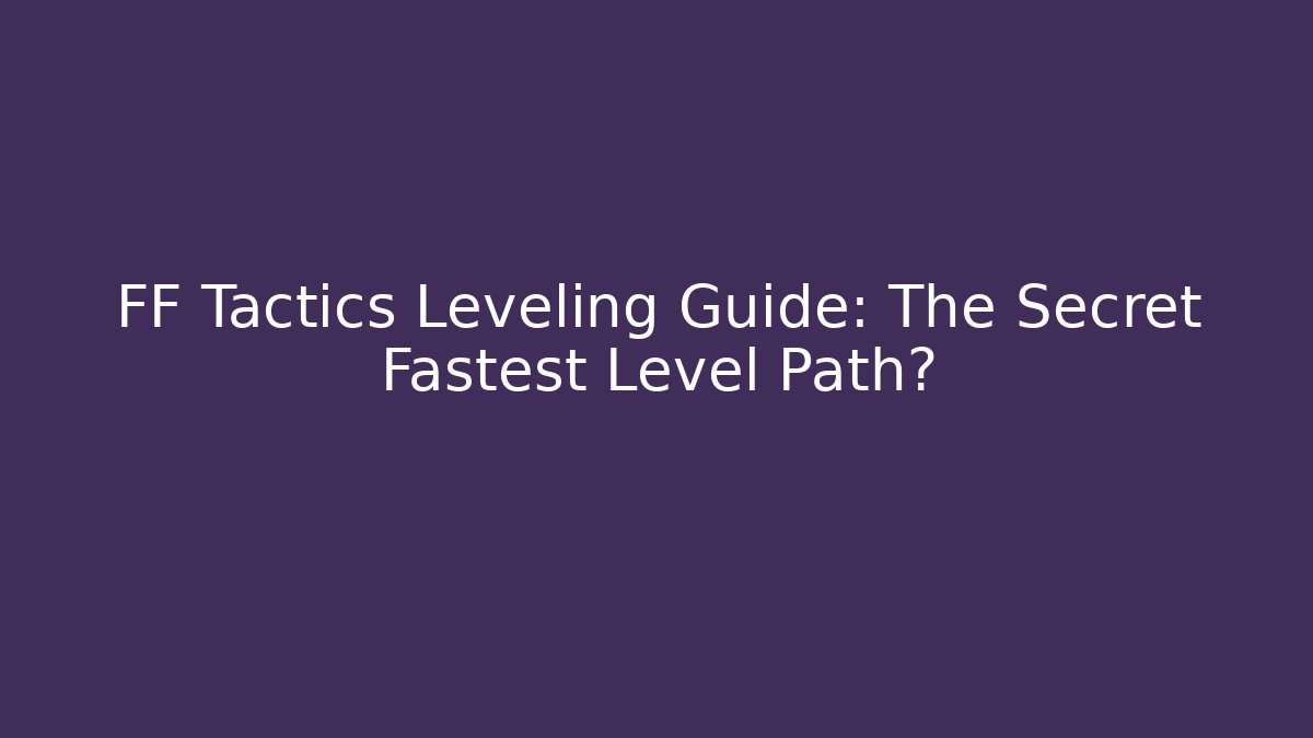 FF Tactics Leveling Guide: The Secret Fastest Level Path?