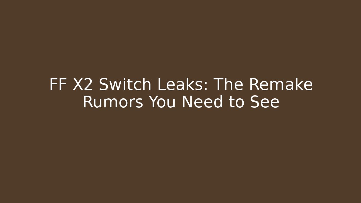 FF X2 Switch Leaks: The Remake Rumors You Need to See