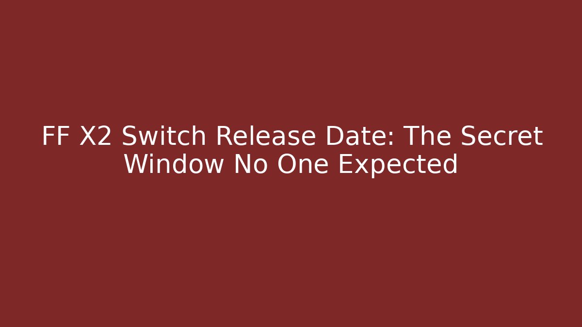 FF X2 Switch Release Date: The Secret Window No One Expected