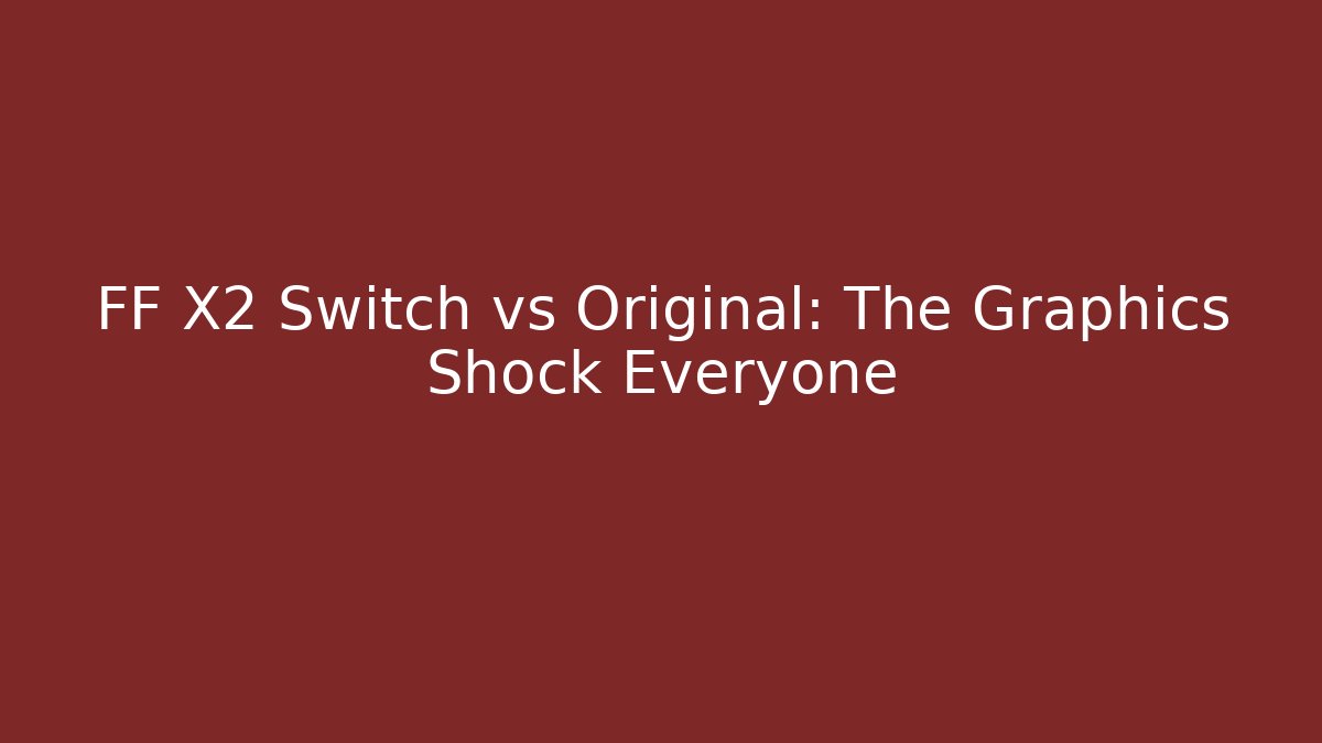 FF X2 Switch vs Original: The Graphics Shock Everyone