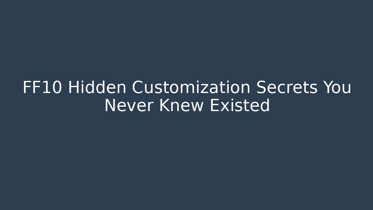 FF10 Hidden Customization Secrets You Never Knew Existed