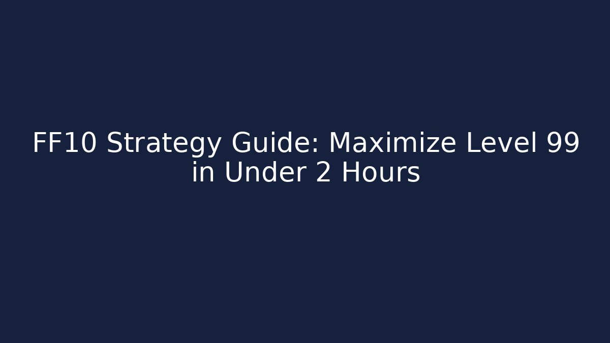 FF10 Strategy Guide: Maximize Level 99 in Under 2 Hours