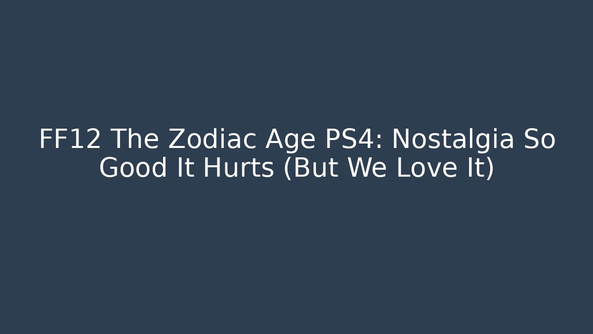 FF12 The Zodiac Age PS4: Nostalgia So Good It Hurts (But We Love It) - Boomer Naturals