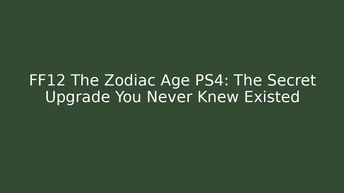 FF12 The Zodiac Age PS4: The Secret Upgrade You Never Knew Existed