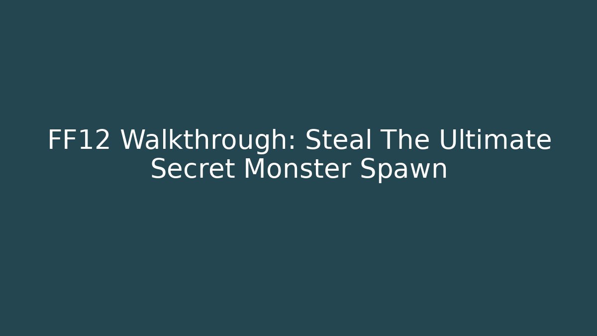FF12 Walkthrough: Steal The Ultimate Secret Monster Spawn