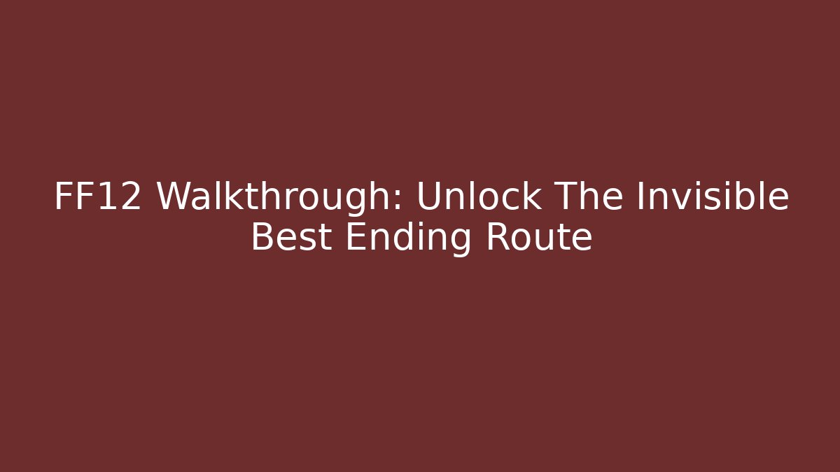 FF12 Walkthrough: Unlock The Invisible Best Ending Route