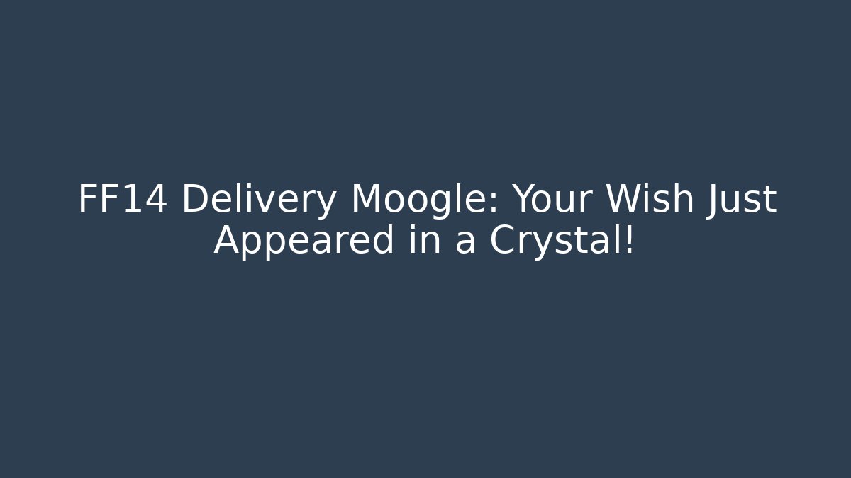 FF14 Delivery Moogle: Your Wish Just Appeared in a Crystal!