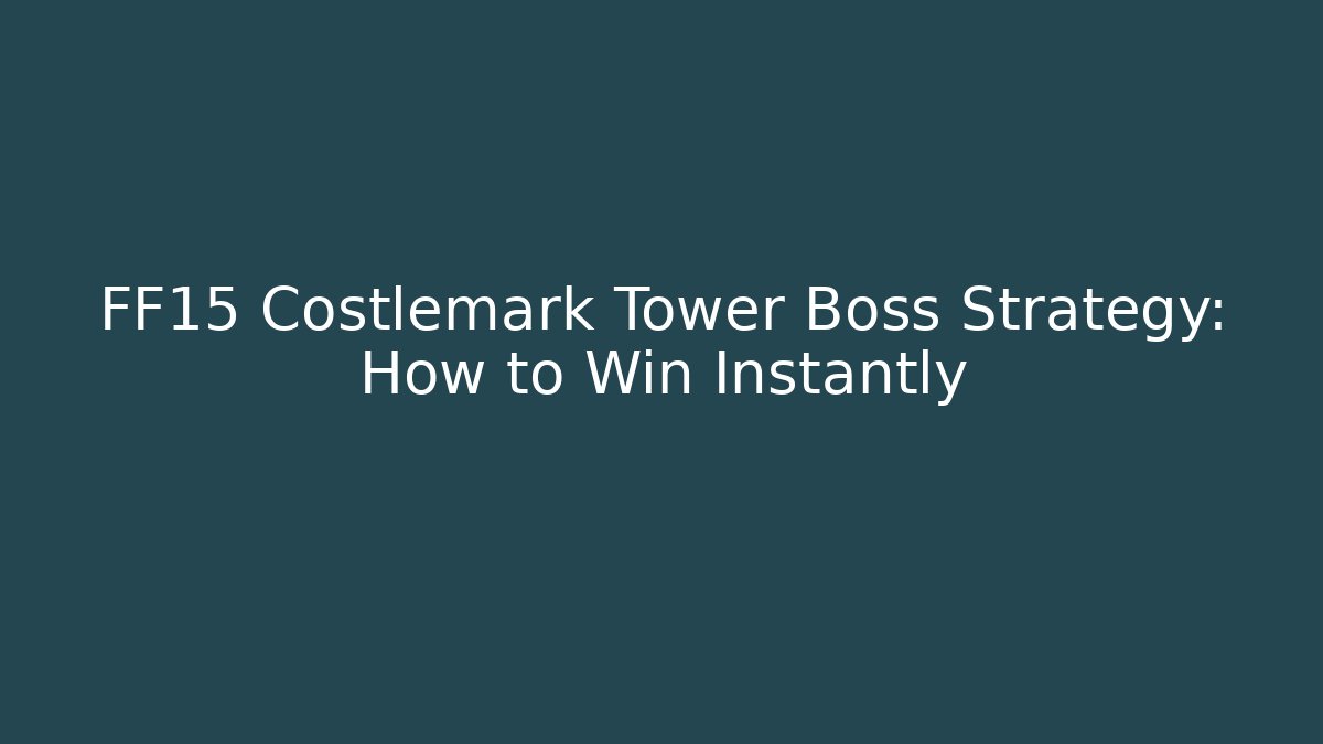 FF15 Costlemark Tower Boss Strategy: How to Win Instantly