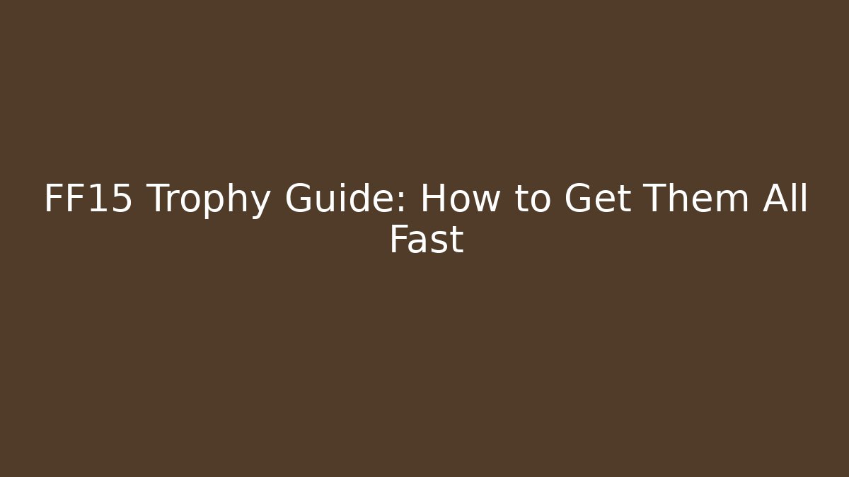 FF15 Trophy Guide: How to Get Them All Fast