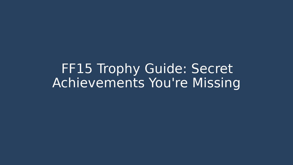 FF15 Trophy Guide: Secret Achievements You're Missing