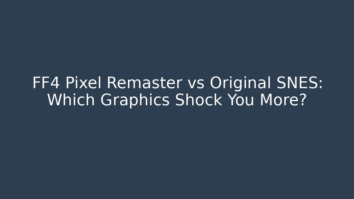 FF4 Pixel Remaster vs Original SNES: Which Graphics Shock You More?