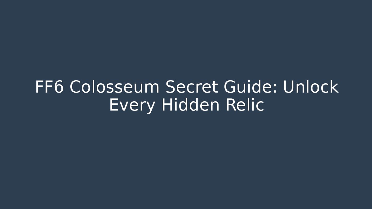 FF6 Colosseum Secret Guide: Unlock Every Hidden Relic