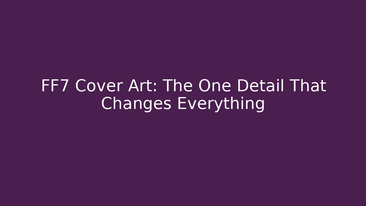 FF7 Cover Art: The One Detail That Changes Everything