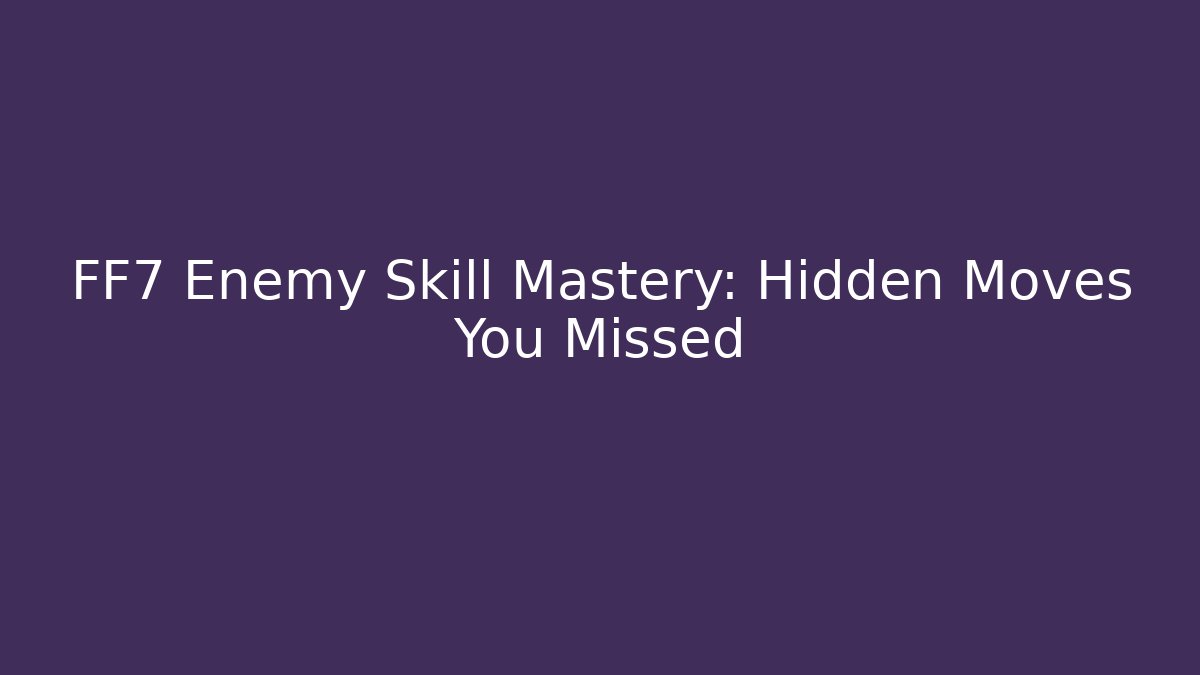 FF7 Enemy Skill Mastery: Hidden Moves You Missed