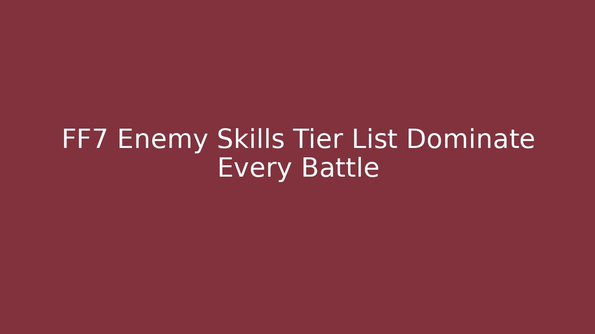 FF7 Enemy Skills Tier List Dominate Every Battle