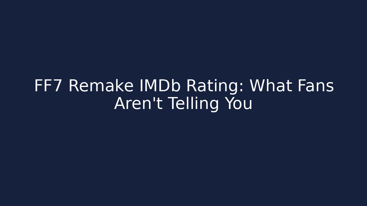 FF7 Remake IMDb Rating: What Fans Aren't Telling You