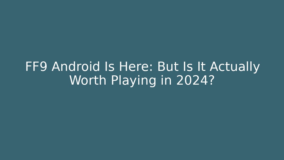 FF9 Android Is Here: But Is It Actually Worth Playing in 2024? - Boomer Naturals