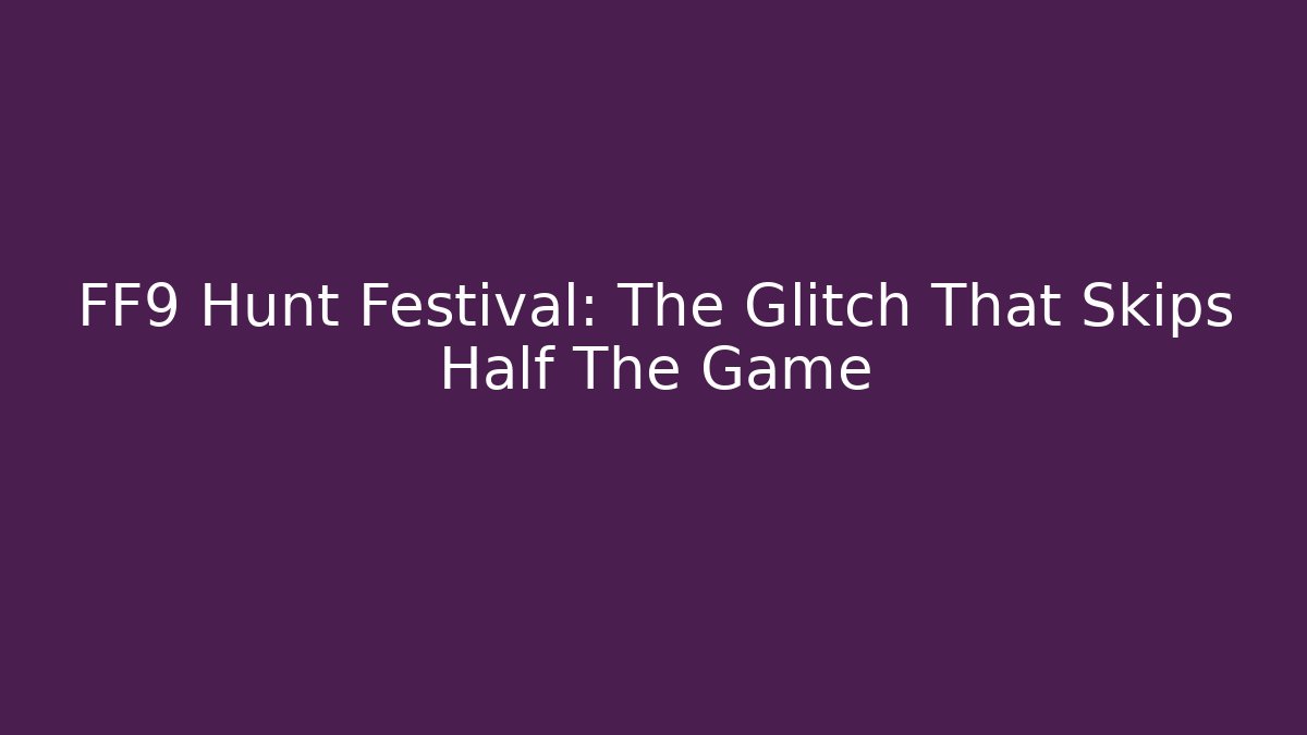 FF9 Hunt Festival: The Glitch That Skips Half The Game