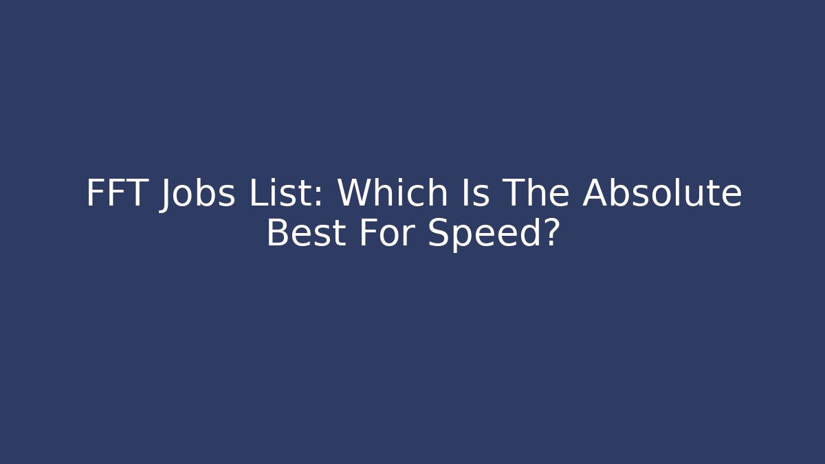 FFT Jobs List: Which Is The Absolute Best For Speed? - Boomer Naturals