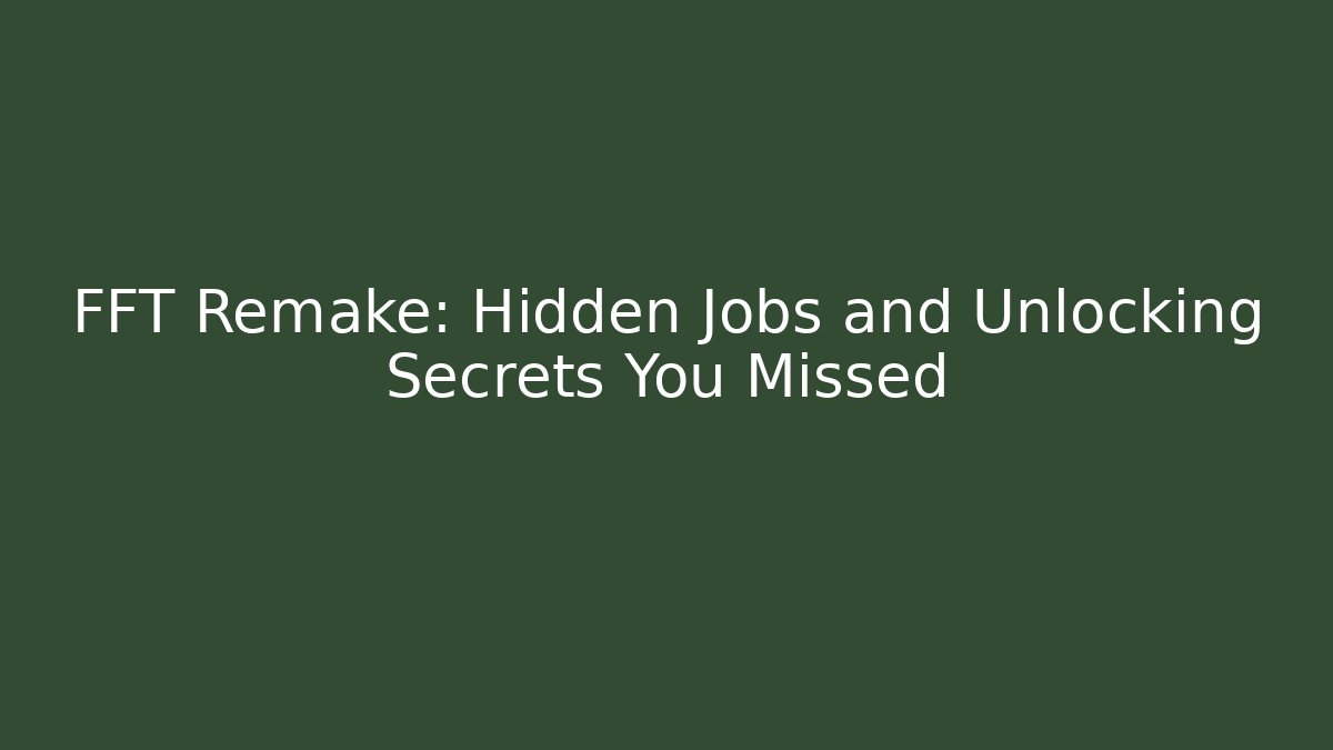 FFT Remake: Hidden Jobs and Unlocking Secrets You Missed