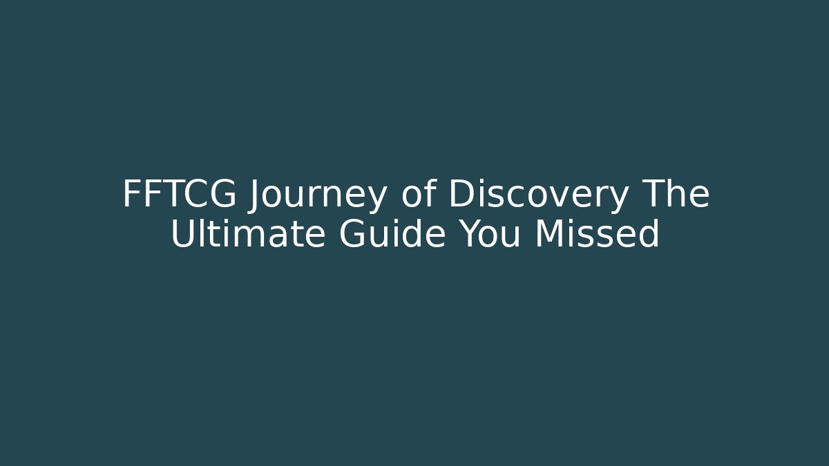 FFTCG Journey of Discovery The Ultimate Guide You Missed