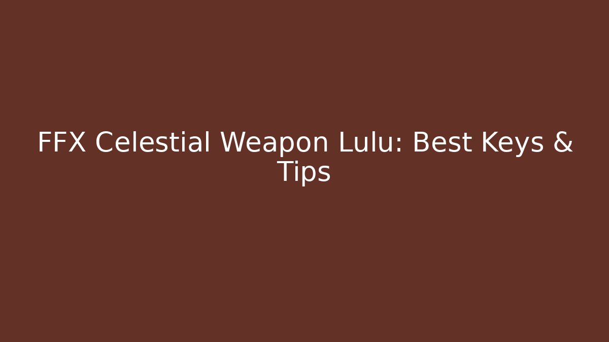 FFX Celestial Weapon Lulu: Best Keys & Tips