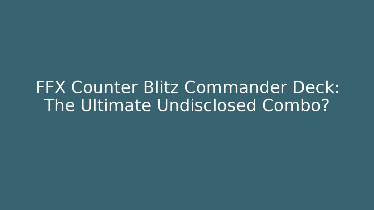 FFX Counter Blitz Commander Deck: The Ultimate Undisclosed Combo?