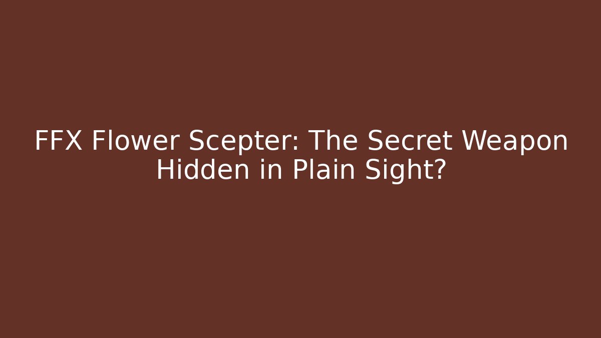 FFX Flower Scepter: The Secret Weapon Hidden in Plain Sight?