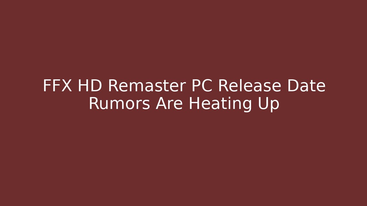 FFX HD Remaster PC Release Date Rumors Are Heating Up
