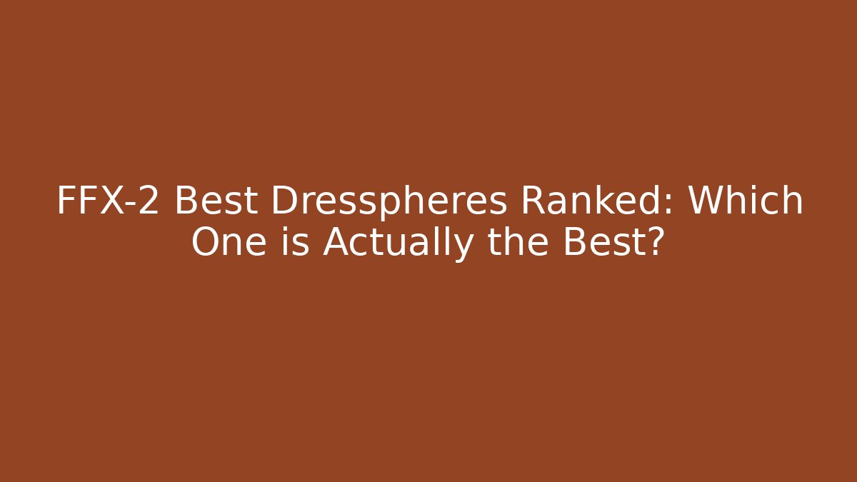 FFX-2 Best Dresspheres Ranked: Which One is Actually the Best?