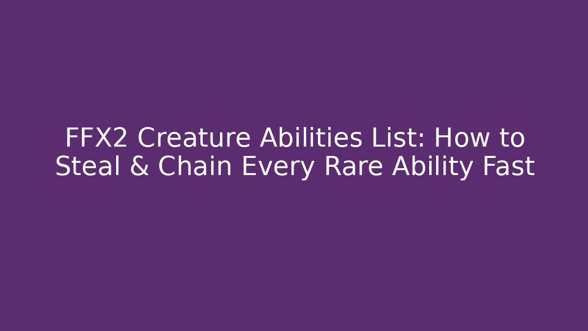 FFX2 Creature Abilities List: How to Steal & Chain Every Rare Ability Fast