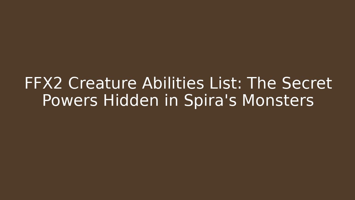 FFX2 Creature Abilities List: The Secret Powers Hidden in Spira's Monsters