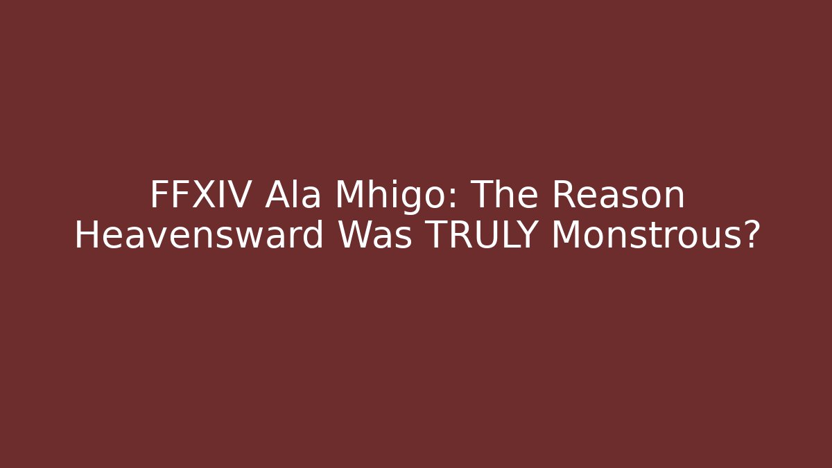 FFXIV Ala Mhigo: The Reason Heavensward Was TRULY Monstrous?