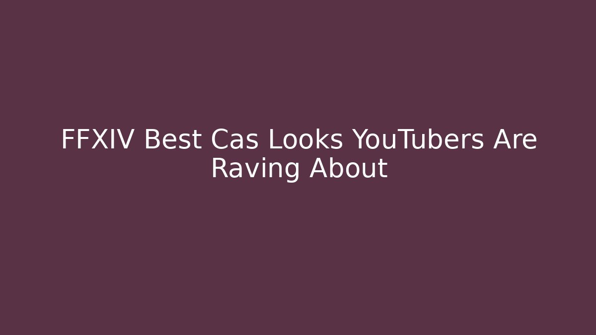 FFXIV Best Cas Looks YouTubers Are Raving About