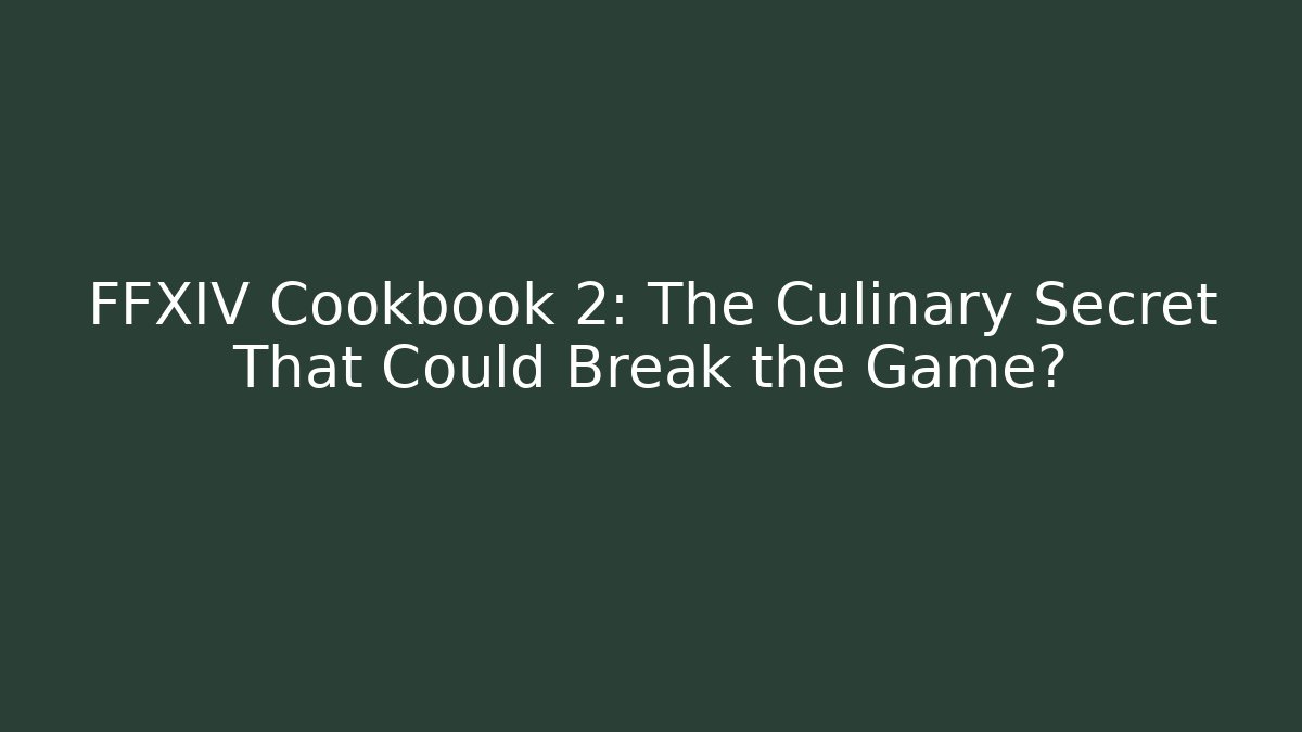 FFXIV Cookbook 2: The Culinary Secret That Could Break the Game?