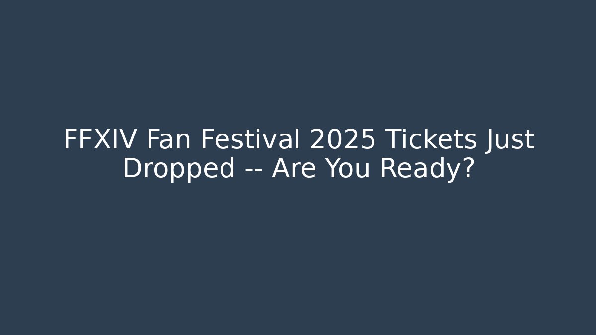 FFXIV Fan Festival 2025 Tickets Just Dropped — Are You Ready? - Boomer Naturals